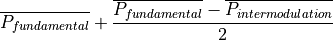 \overline{P_{fundamental}} + \frac{\overline{P_{fundamental}} - \overline{P_{intermodulation}}}{2}