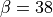 \beta = 38