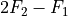 2F_2 - F_1