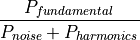 \frac{P_{fundamental}}{P_{noise} + P_{harmonics}}